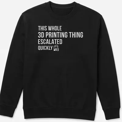 Bold text design reading 'THIS WHOLE 3D PRINTING THING ESCALATED QUICKLY' on gray background — printed on a unisex sweatshirt