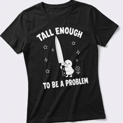 Humorous illustration of a duck with the text 'Tall Enough To Be A Problem' — printed on a women's shirt