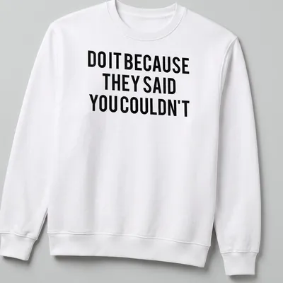 Bold typography shirt with the motivational quote 'DO IT BECAUSE THEY SAID YOU COULDN'T' in black and white — printed on a unisex sweatshirt
