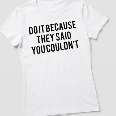 Bold typography shirt with the motivational quote 'DO IT BECAUSE THEY SAID YOU COULDN'T' in black and white — printed on a women's shirt