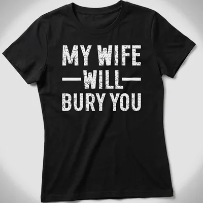 Bold text design with the phrase 'My Wife Will Bury You' on a — printed on a women's shirt