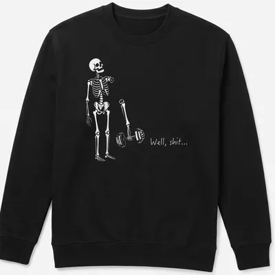 Funny skeleton lifting weights with the phrase 'Well, shit...' in bold print — printed on a unisex sweatshirt